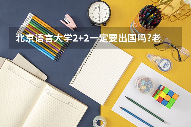 北京语言大学2+2一定要出国吗?老师告诉我们要花很多钱,没有50万下不来,是真的吗