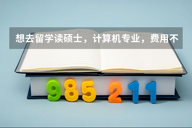 想去留学读硕士，计算机专业，费用不高的有哪些国家啊？望解答。。