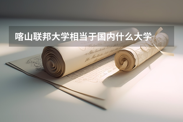 喀山联邦大学相当于国内什么大学