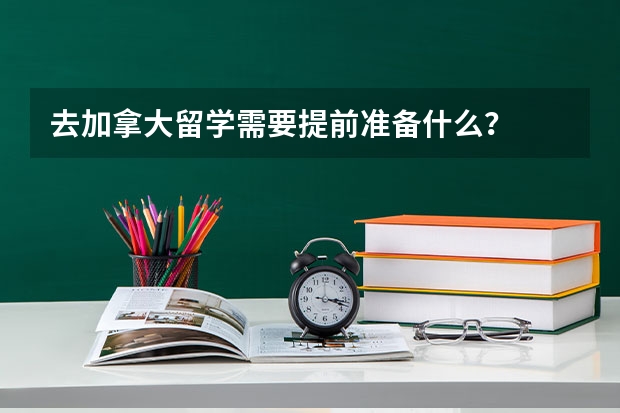 去加拿大留学需要提前准备什么？