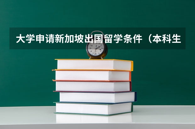 大学申请新加坡出国留学条件（本科生新加坡出国留学的条件）