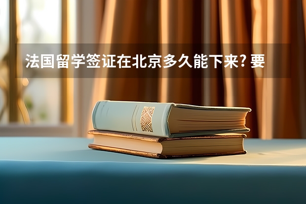 法国留学签证在北京多久能下来? 要预约么?