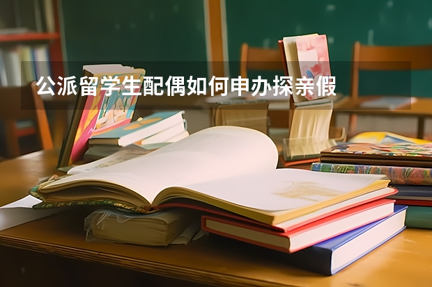 公派留学生配偶如何申办探亲假