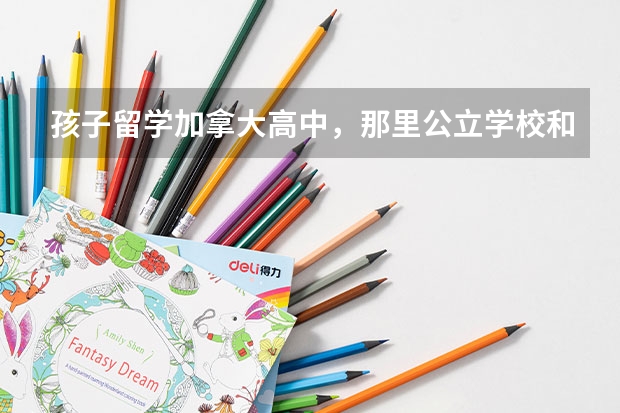 孩子留学加拿大高中，那里公立学校和私立学校的区别是什么