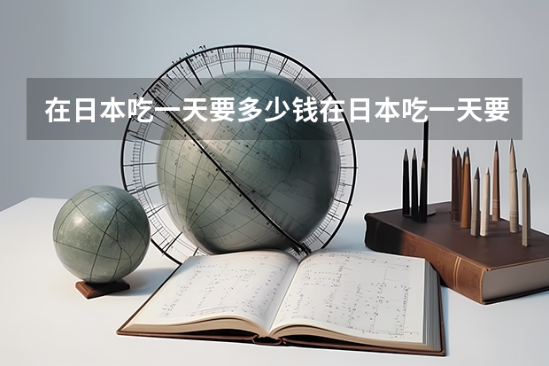 在日本吃一天要多少钱在日本吃一天要多少钱？