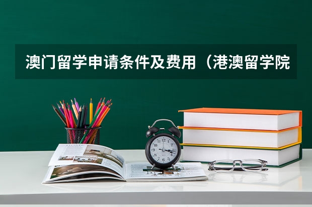 澳门留学申请条件及费用（港澳留学院校系列——澳门院校盘点（附各校申请要求、优势专业、学费等））