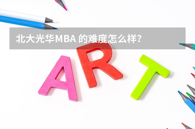 北大光华MBA 的难度怎么样？