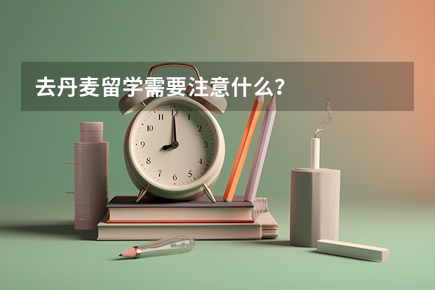 去丹麦留学需要注意什么？