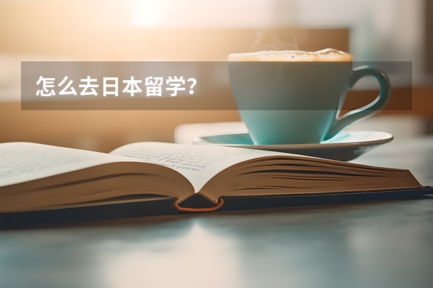 怎么去日本留学？