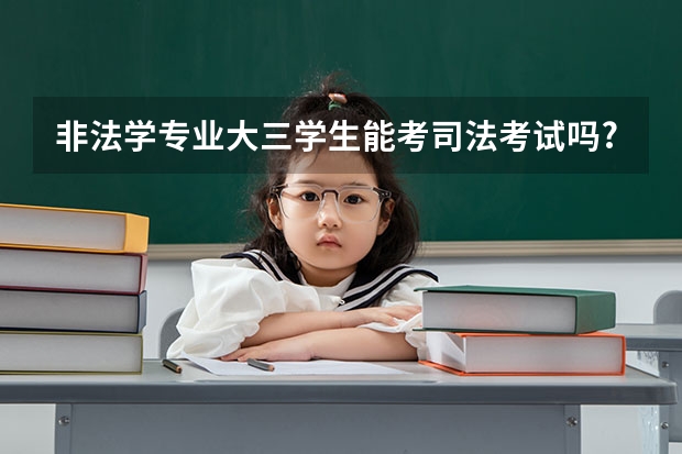 非法学专业大三学生能考司法考试吗?