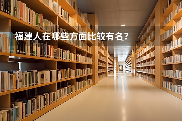 福建人在哪些方面比较有名？