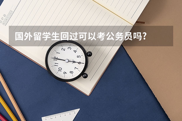 国外留学生回过可以考公务员吗?