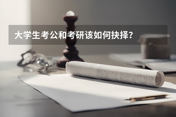 大学生考公和考研该如何抉择？