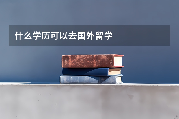 什么学历可以去国外留学