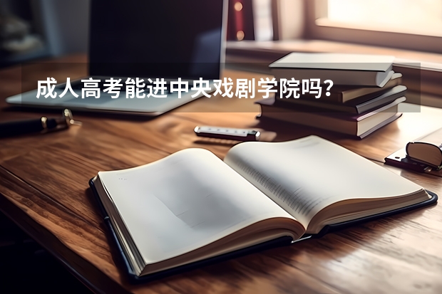 成人高考能进中央戏剧学院吗？