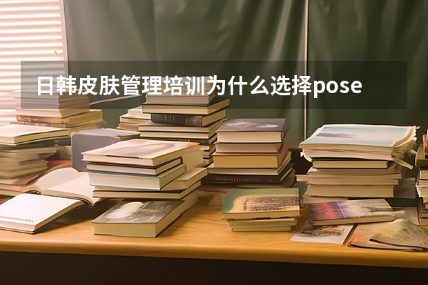 日韩皮肤管理培训为什么选择pose皮肤管理？