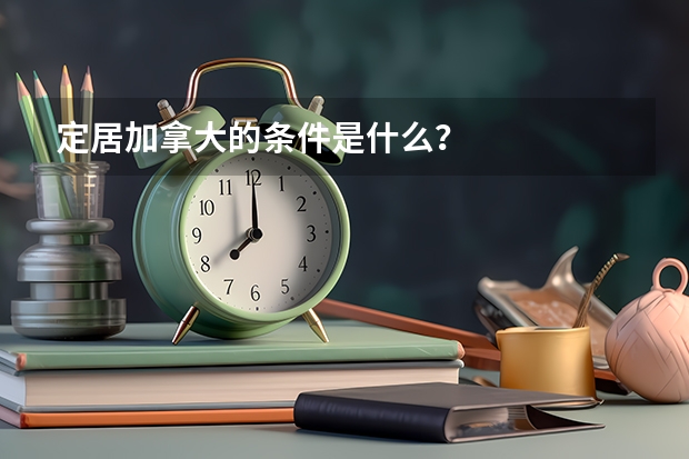 定居加拿大的条件是什么？