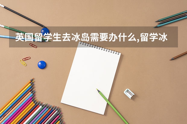 英国留学生去冰岛需要办什么,留学冰岛旅游攻略