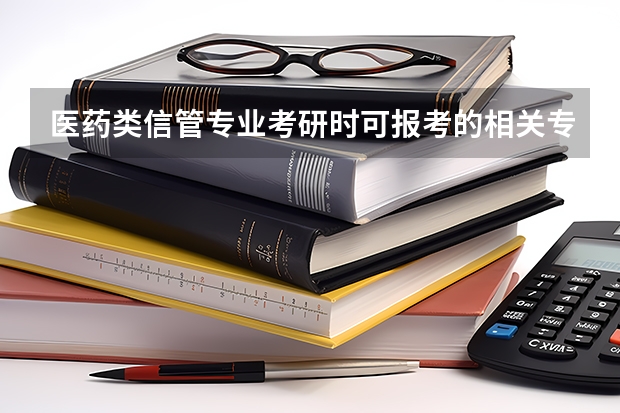 医药类信管专业考研时可报考的相关专业有哪些以及报考这些专业算不算跨专业，并且详细列举一下经济方面的