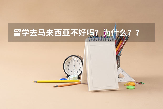 留学去马来西亚不好吗？为什么？？