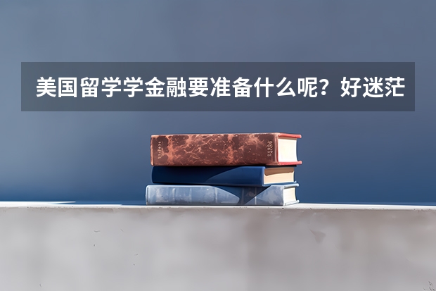 美国留学学金融要准备什么呢？好迷茫的说！