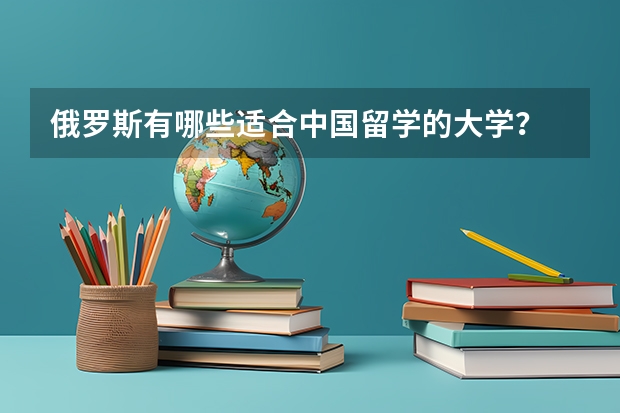 俄罗斯有哪些适合中国留学的大学？