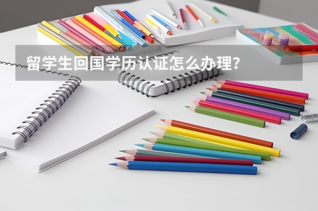 留学生回国学历认证怎么办理？