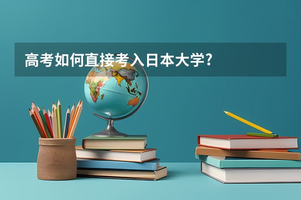 高考如何直接考入日本大学?