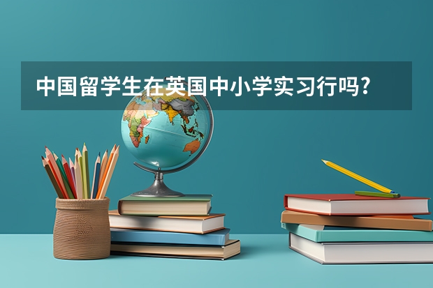 中国留学生在英国中小学实习行吗?