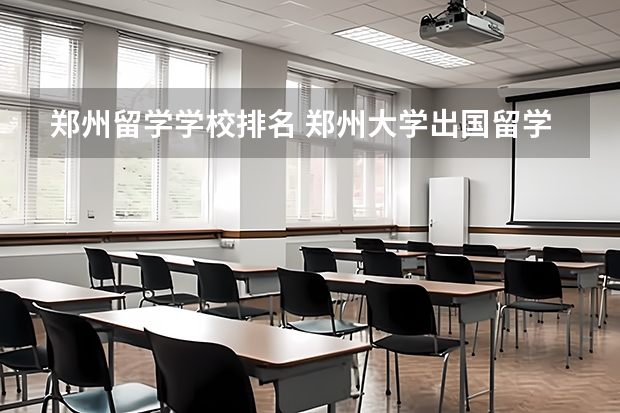 郑州留学学校排名 郑州大学出国留学培训中心的学校简介