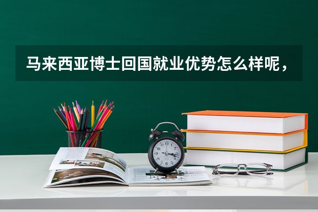 马来西亚博士回国就业优势怎么样呢，马来西亚博士留学前的申请条件是什么？