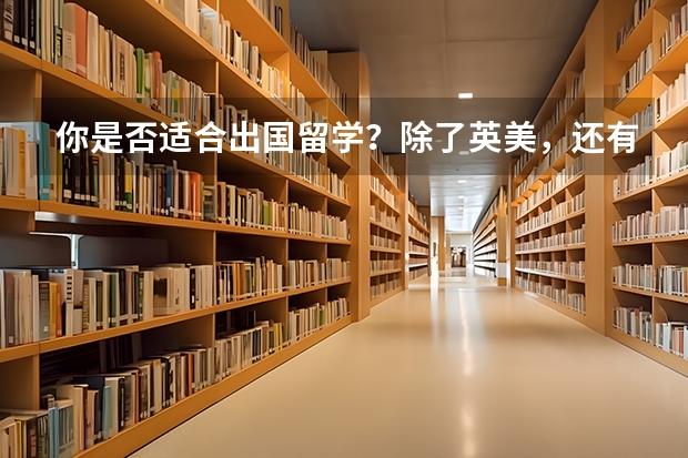 你是否适合出国留学？除了英美，还有哪些国家适合留学？