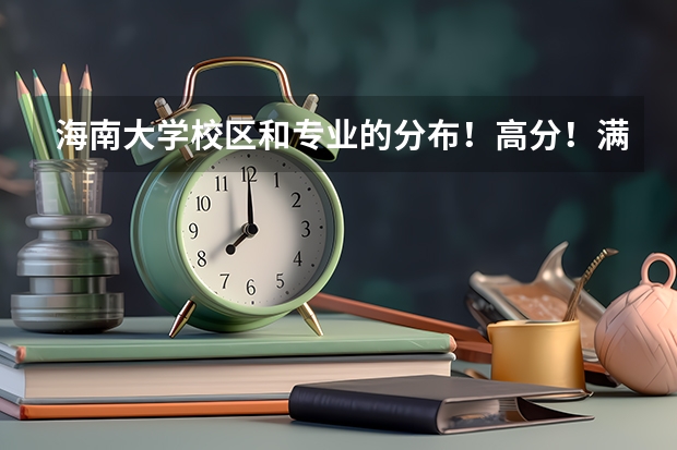 海南大学校区和专业的分布！高分！满意加分！（中国最好的私立学校）