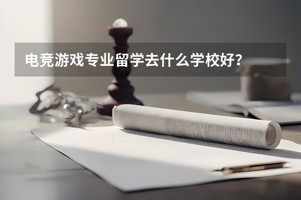 电竞/游戏专业留学去什么学校好？