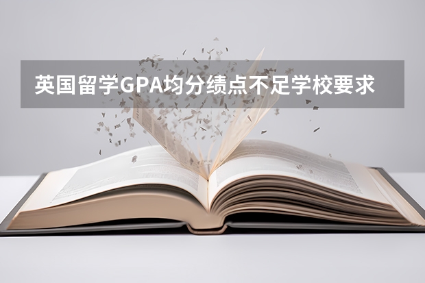 英国留学GPA均分绩点不足学校要求怎么办