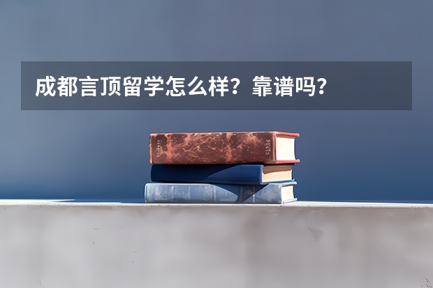 成都言顶留学怎么样？靠谱吗？