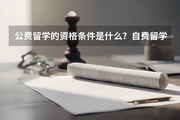 公费留学的资格条件是什么？自费留学的资格条件是什么？