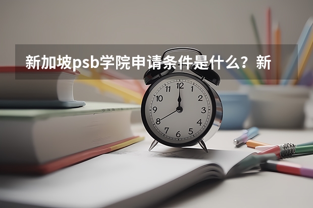 新加坡psb学院申请条件是什么？新加坡psb学院热门专业有哪些？