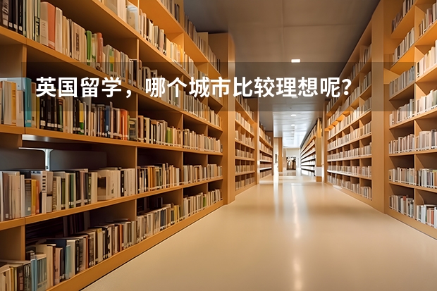 英国留学，哪个城市比较理想呢？