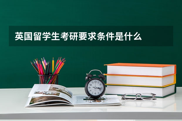 英国留学生考研要求条件是什么