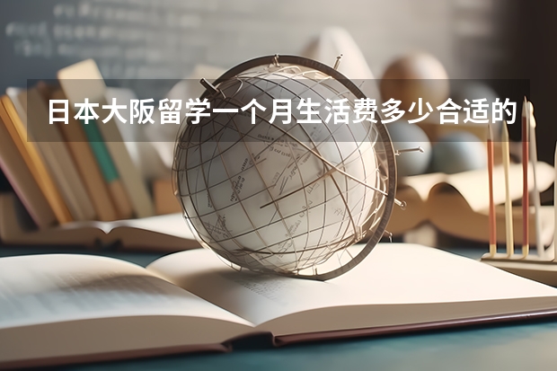 日本大阪留学一个月生活费多少合适的相关