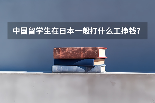 中国留学生在日本一般打什么工挣钱？