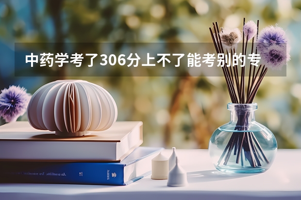 中药学考了306分上不了能考别的专业上本科吗