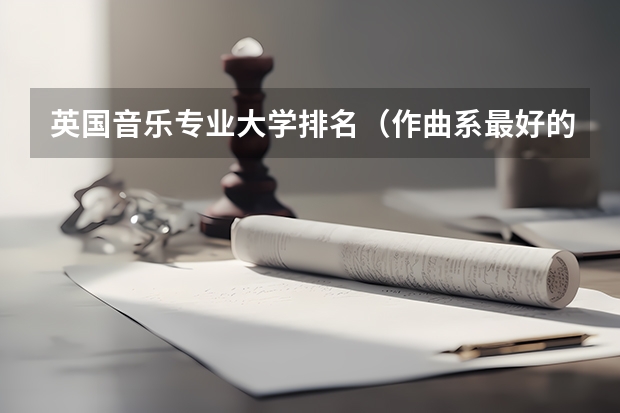 英国音乐专业大学排名（作曲系最好的音乐学院）