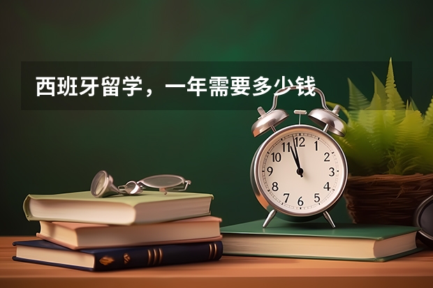 西班牙留学，一年需要多少钱