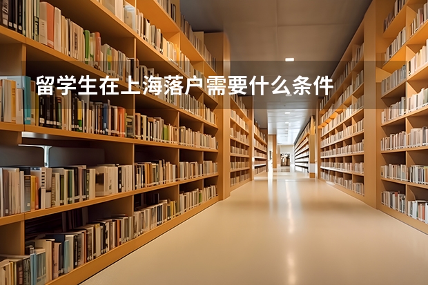 留学生在上海落户需要什么条件