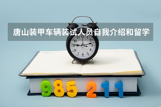 唐山装甲车辆装试人员自我介绍和留学计划范本（唐山留学毕业生回国办理省内就业报到证所需材料）