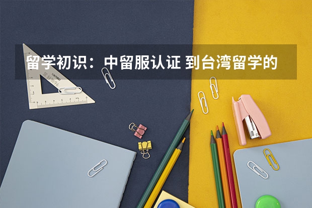 留学初识：中留服认证 到台湾留学的费用？