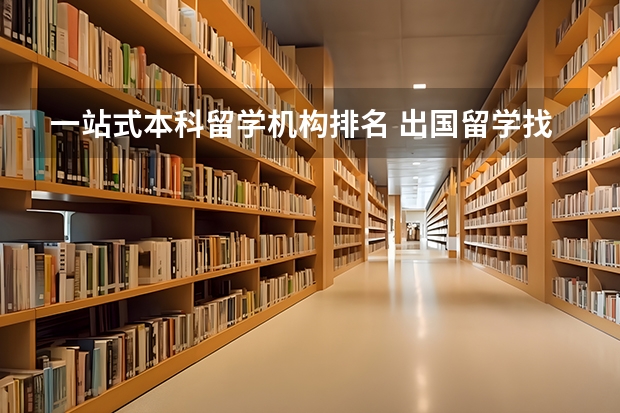 一站式本科留学机构排名 出国留学找机构排名