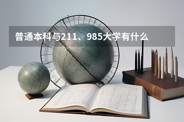 普通本科与211、985大学有什么区别